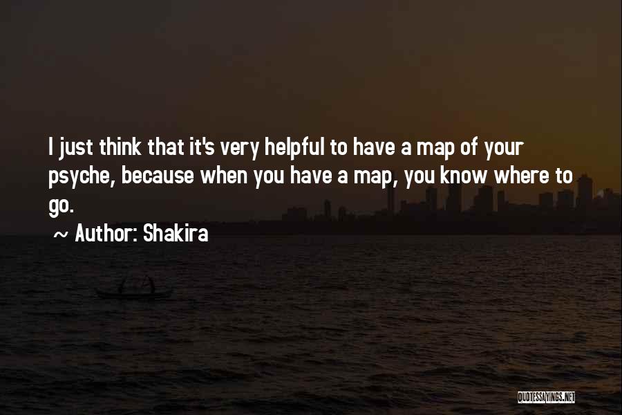 Shakira Quotes: I Just Think That It's Very Helpful To Have A Map Of Your Psyche, Because When You Have A Map,