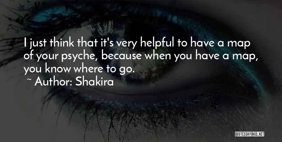 Shakira Quotes: I Just Think That It's Very Helpful To Have A Map Of Your Psyche, Because When You Have A Map,