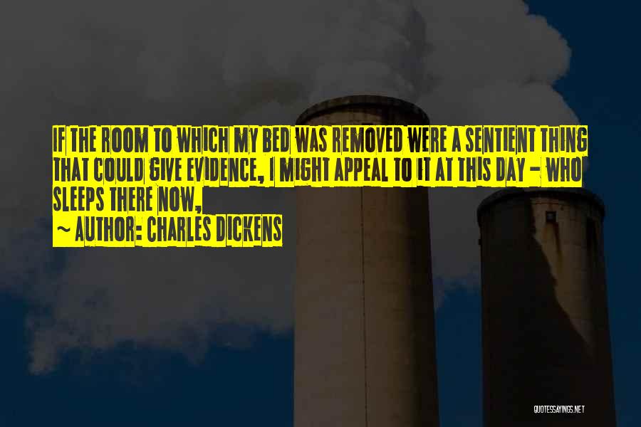 Charles Dickens Quotes: If The Room To Which My Bed Was Removed Were A Sentient Thing That Could Give Evidence, I Might Appeal