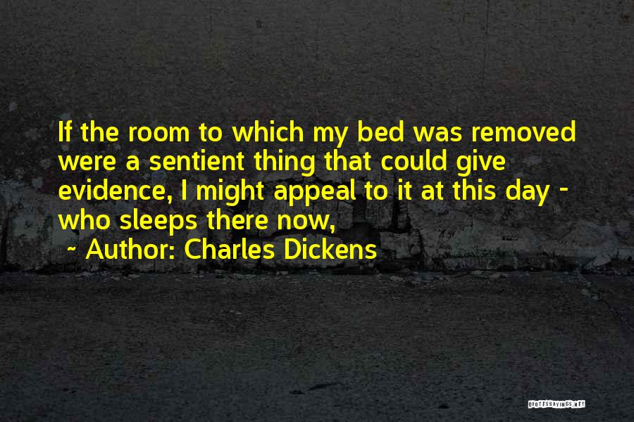 Charles Dickens Quotes: If The Room To Which My Bed Was Removed Were A Sentient Thing That Could Give Evidence, I Might Appeal