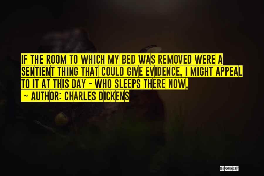 Charles Dickens Quotes: If The Room To Which My Bed Was Removed Were A Sentient Thing That Could Give Evidence, I Might Appeal