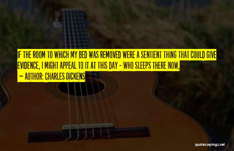 Charles Dickens Quotes: If The Room To Which My Bed Was Removed Were A Sentient Thing That Could Give Evidence, I Might Appeal