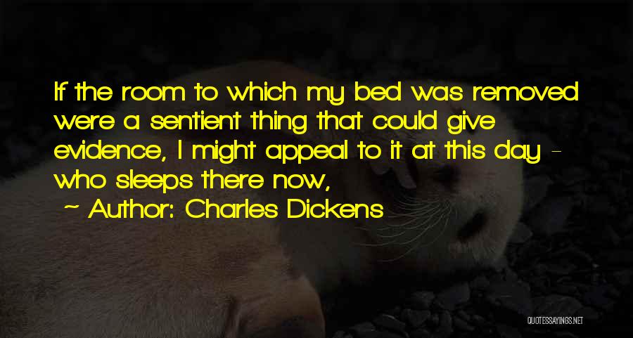 Charles Dickens Quotes: If The Room To Which My Bed Was Removed Were A Sentient Thing That Could Give Evidence, I Might Appeal