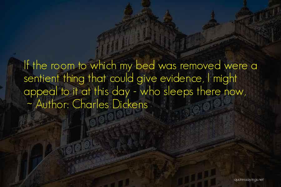 Charles Dickens Quotes: If The Room To Which My Bed Was Removed Were A Sentient Thing That Could Give Evidence, I Might Appeal