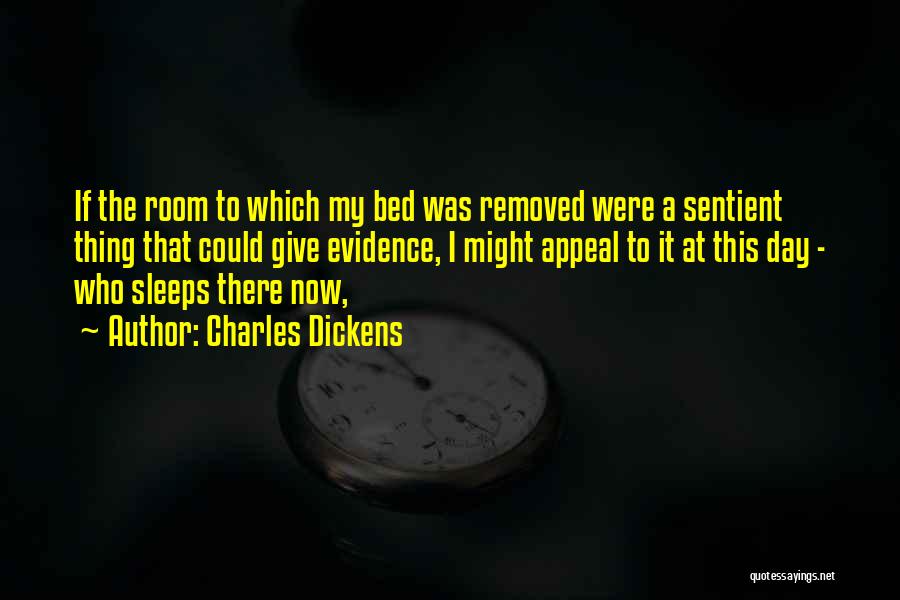 Charles Dickens Quotes: If The Room To Which My Bed Was Removed Were A Sentient Thing That Could Give Evidence, I Might Appeal