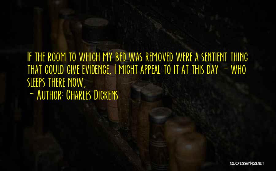 Charles Dickens Quotes: If The Room To Which My Bed Was Removed Were A Sentient Thing That Could Give Evidence, I Might Appeal