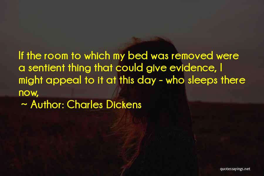 Charles Dickens Quotes: If The Room To Which My Bed Was Removed Were A Sentient Thing That Could Give Evidence, I Might Appeal