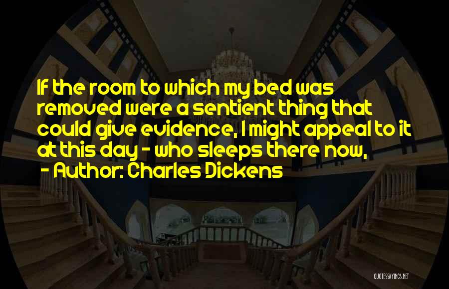 Charles Dickens Quotes: If The Room To Which My Bed Was Removed Were A Sentient Thing That Could Give Evidence, I Might Appeal