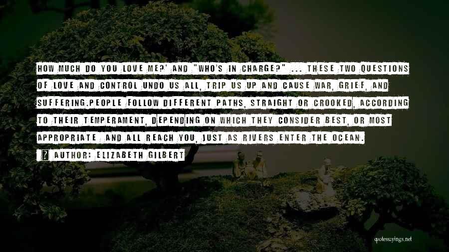 Elizabeth Gilbert Quotes: How Much Do You Love Me?' And Who's In Charge? ... These Two Questions Of Love And Control Undo Us