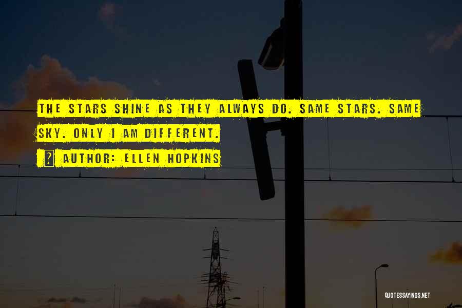 Ellen Hopkins Quotes: The Stars Shine As They Always Do. Same Stars. Same Sky. Only I Am Different.