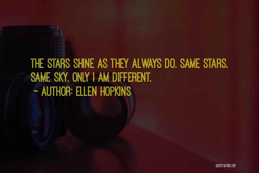 Ellen Hopkins Quotes: The Stars Shine As They Always Do. Same Stars. Same Sky. Only I Am Different.