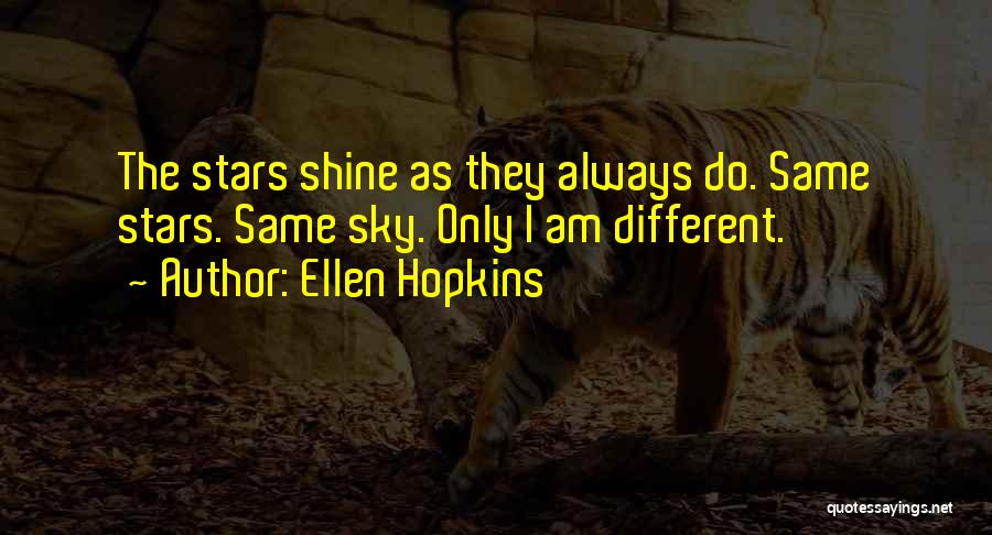 Ellen Hopkins Quotes: The Stars Shine As They Always Do. Same Stars. Same Sky. Only I Am Different.