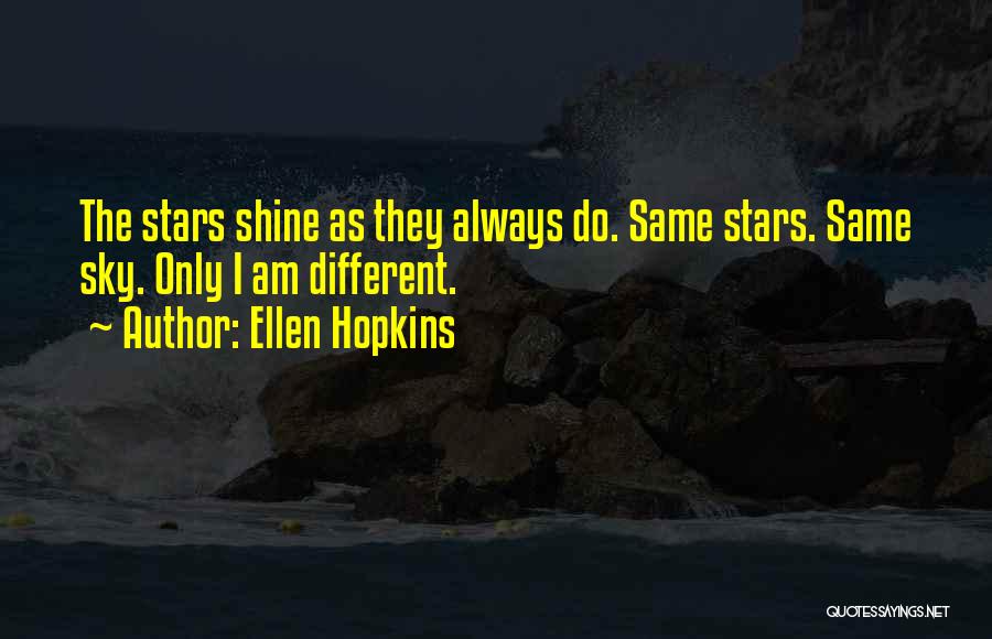 Ellen Hopkins Quotes: The Stars Shine As They Always Do. Same Stars. Same Sky. Only I Am Different.