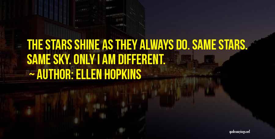 Ellen Hopkins Quotes: The Stars Shine As They Always Do. Same Stars. Same Sky. Only I Am Different.