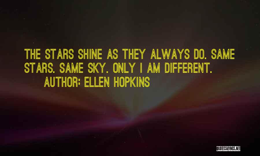 Ellen Hopkins Quotes: The Stars Shine As They Always Do. Same Stars. Same Sky. Only I Am Different.