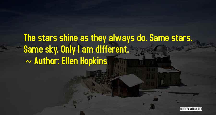 Ellen Hopkins Quotes: The Stars Shine As They Always Do. Same Stars. Same Sky. Only I Am Different.