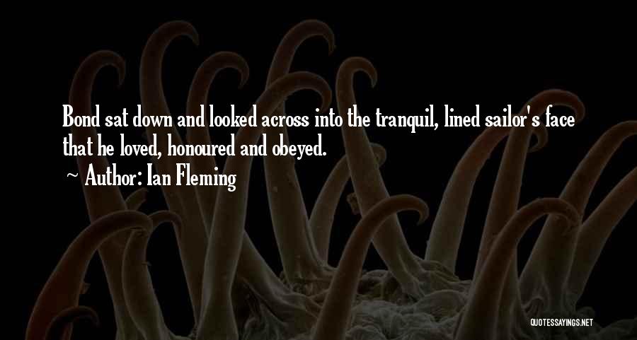 Ian Fleming Quotes: Bond Sat Down And Looked Across Into The Tranquil, Lined Sailor's Face That He Loved, Honoured And Obeyed.