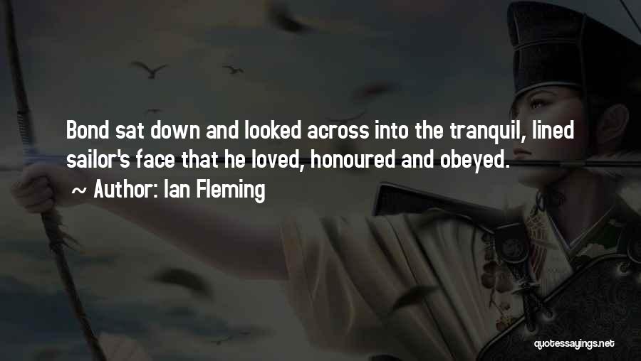 Ian Fleming Quotes: Bond Sat Down And Looked Across Into The Tranquil, Lined Sailor's Face That He Loved, Honoured And Obeyed.