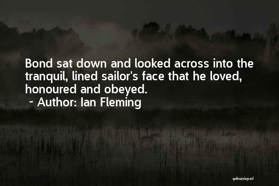 Ian Fleming Quotes: Bond Sat Down And Looked Across Into The Tranquil, Lined Sailor's Face That He Loved, Honoured And Obeyed.