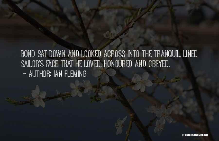 Ian Fleming Quotes: Bond Sat Down And Looked Across Into The Tranquil, Lined Sailor's Face That He Loved, Honoured And Obeyed.