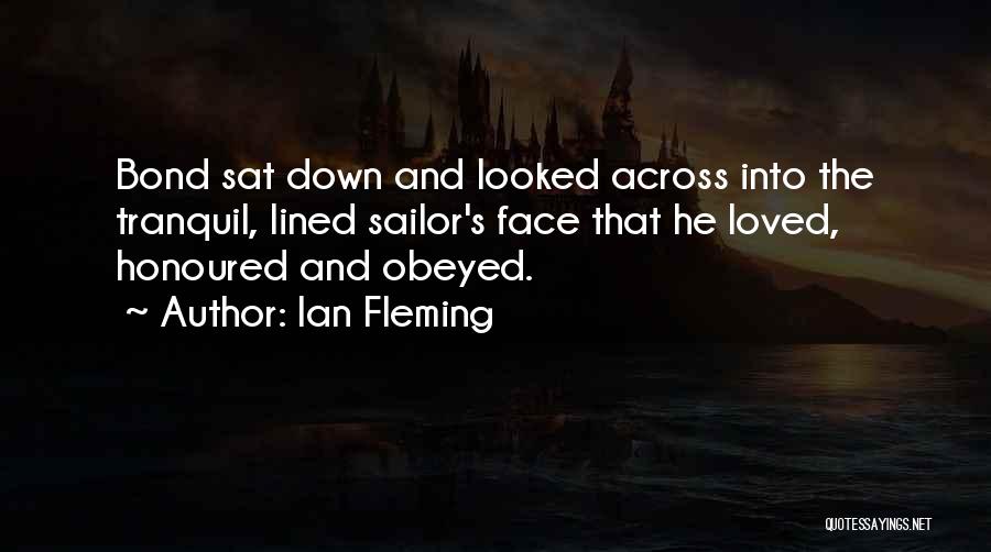 Ian Fleming Quotes: Bond Sat Down And Looked Across Into The Tranquil, Lined Sailor's Face That He Loved, Honoured And Obeyed.