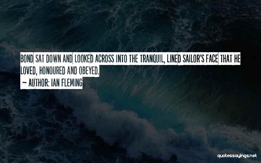 Ian Fleming Quotes: Bond Sat Down And Looked Across Into The Tranquil, Lined Sailor's Face That He Loved, Honoured And Obeyed.
