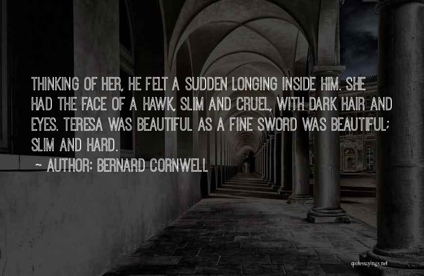 Bernard Cornwell Quotes: Thinking Of Her, He Felt A Sudden Longing Inside Him. She Had The Face Of A Hawk, Slim And Cruel,