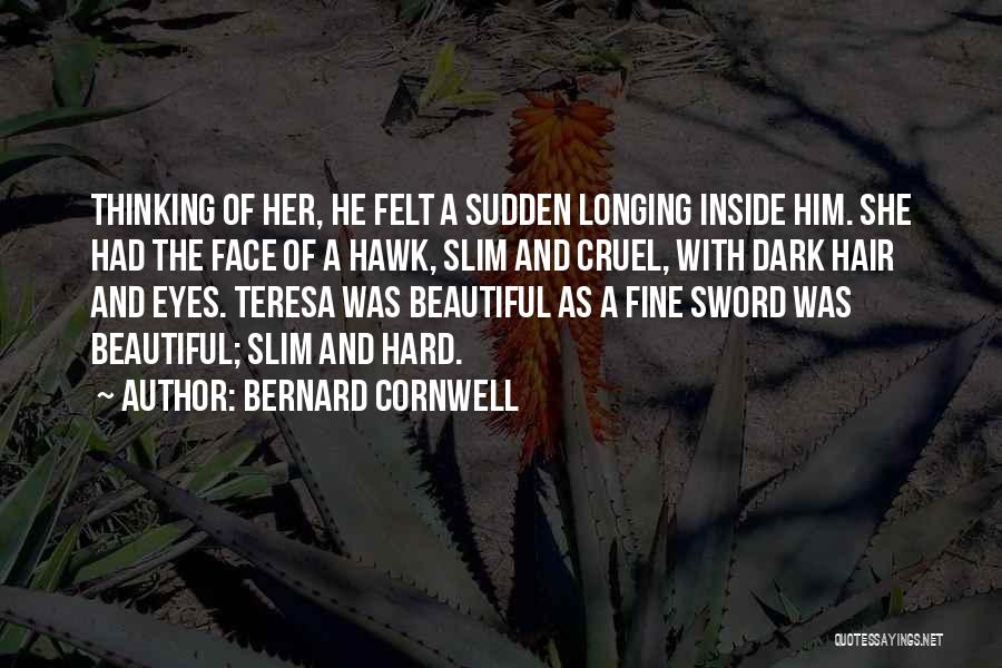 Bernard Cornwell Quotes: Thinking Of Her, He Felt A Sudden Longing Inside Him. She Had The Face Of A Hawk, Slim And Cruel,
