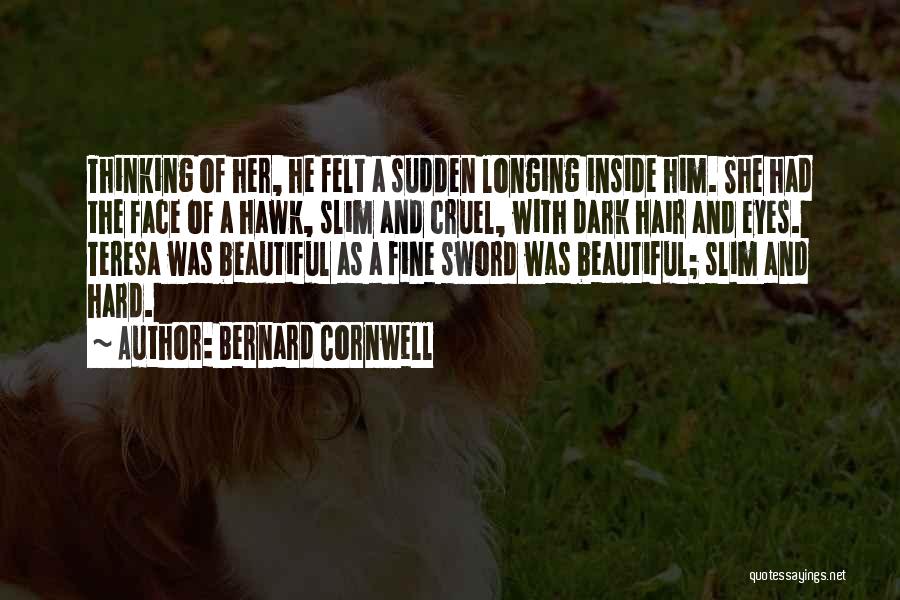 Bernard Cornwell Quotes: Thinking Of Her, He Felt A Sudden Longing Inside Him. She Had The Face Of A Hawk, Slim And Cruel,