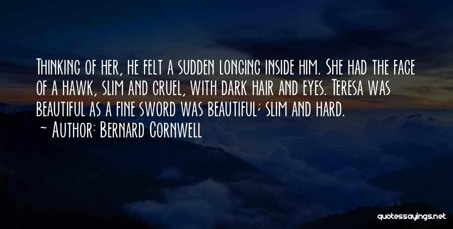 Bernard Cornwell Quotes: Thinking Of Her, He Felt A Sudden Longing Inside Him. She Had The Face Of A Hawk, Slim And Cruel,