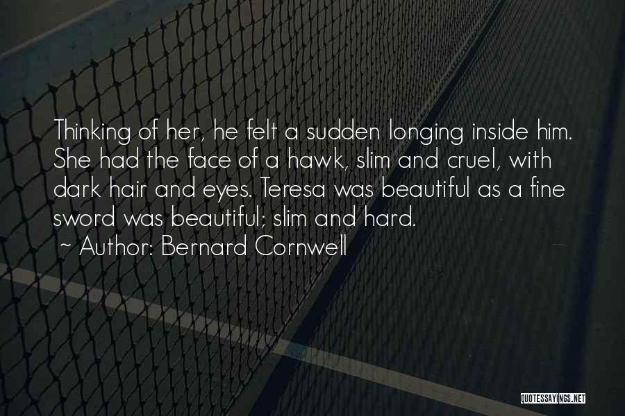 Bernard Cornwell Quotes: Thinking Of Her, He Felt A Sudden Longing Inside Him. She Had The Face Of A Hawk, Slim And Cruel,