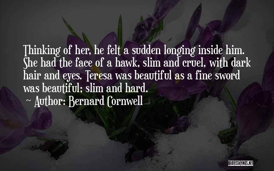 Bernard Cornwell Quotes: Thinking Of Her, He Felt A Sudden Longing Inside Him. She Had The Face Of A Hawk, Slim And Cruel,