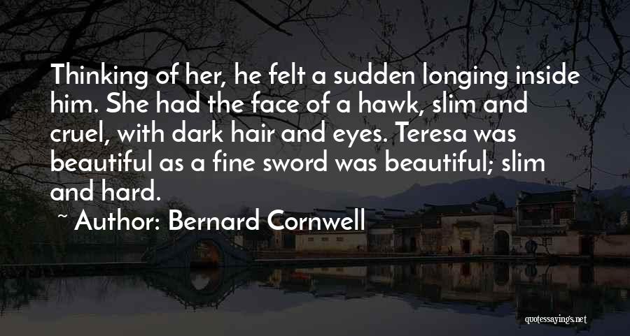 Bernard Cornwell Quotes: Thinking Of Her, He Felt A Sudden Longing Inside Him. She Had The Face Of A Hawk, Slim And Cruel,