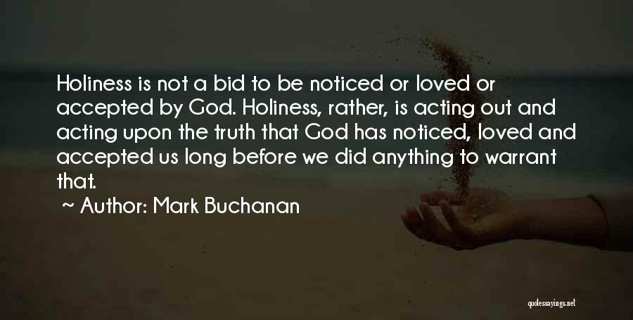 Mark Buchanan Quotes: Holiness Is Not A Bid To Be Noticed Or Loved Or Accepted By God. Holiness, Rather, Is Acting Out And