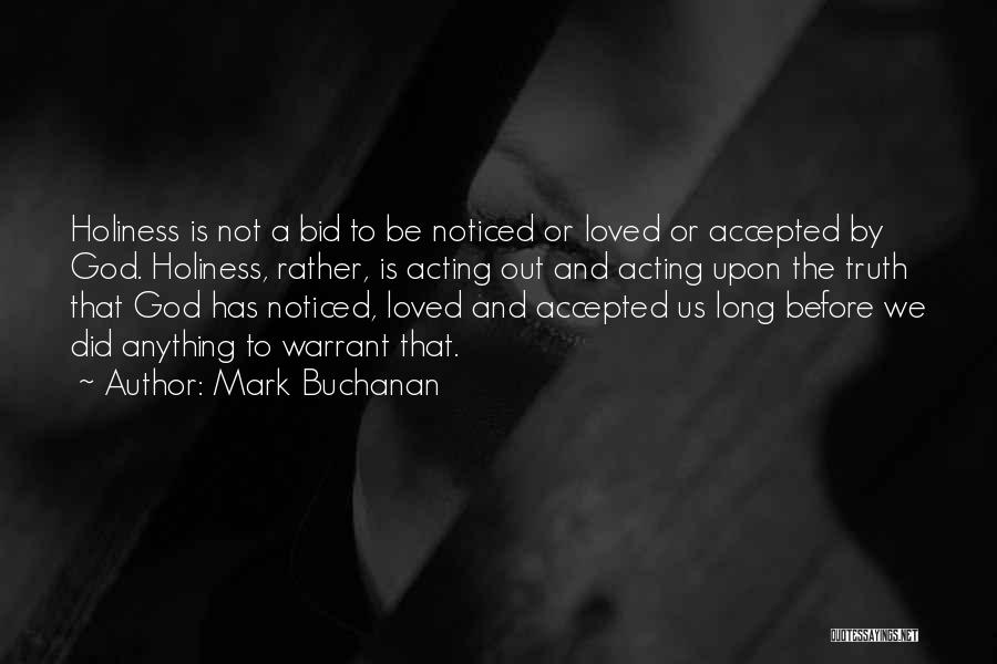 Mark Buchanan Quotes: Holiness Is Not A Bid To Be Noticed Or Loved Or Accepted By God. Holiness, Rather, Is Acting Out And