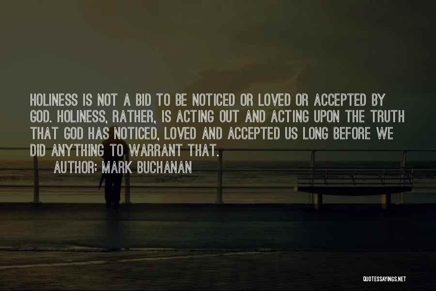 Mark Buchanan Quotes: Holiness Is Not A Bid To Be Noticed Or Loved Or Accepted By God. Holiness, Rather, Is Acting Out And