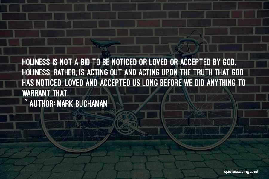 Mark Buchanan Quotes: Holiness Is Not A Bid To Be Noticed Or Loved Or Accepted By God. Holiness, Rather, Is Acting Out And