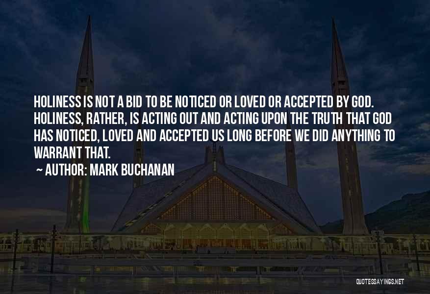 Mark Buchanan Quotes: Holiness Is Not A Bid To Be Noticed Or Loved Or Accepted By God. Holiness, Rather, Is Acting Out And