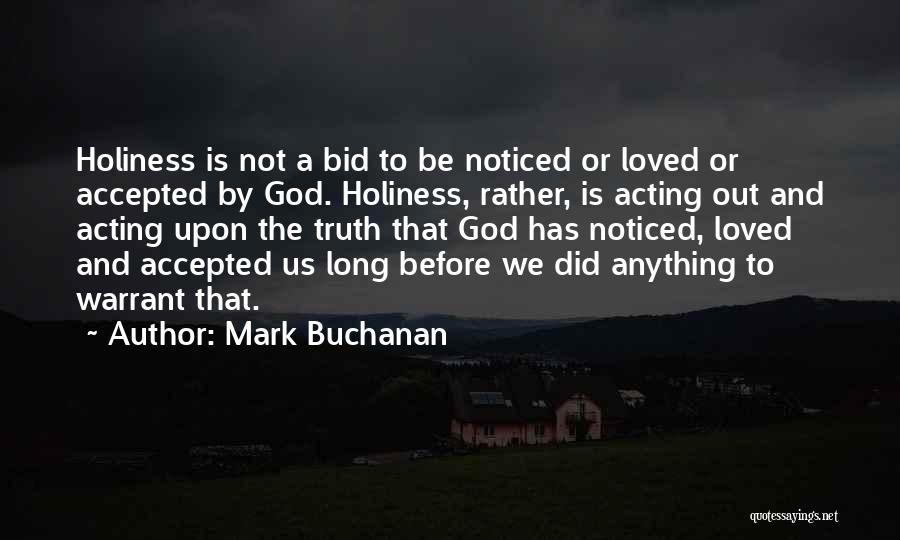 Mark Buchanan Quotes: Holiness Is Not A Bid To Be Noticed Or Loved Or Accepted By God. Holiness, Rather, Is Acting Out And