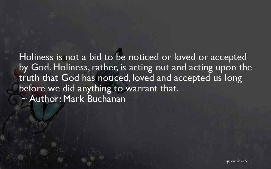 Mark Buchanan Quotes: Holiness Is Not A Bid To Be Noticed Or Loved Or Accepted By God. Holiness, Rather, Is Acting Out And