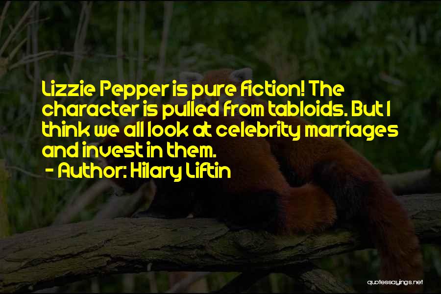 Hilary Liftin Quotes: Lizzie Pepper Is Pure Fiction! The Character Is Pulled From Tabloids. But I Think We All Look At Celebrity Marriages