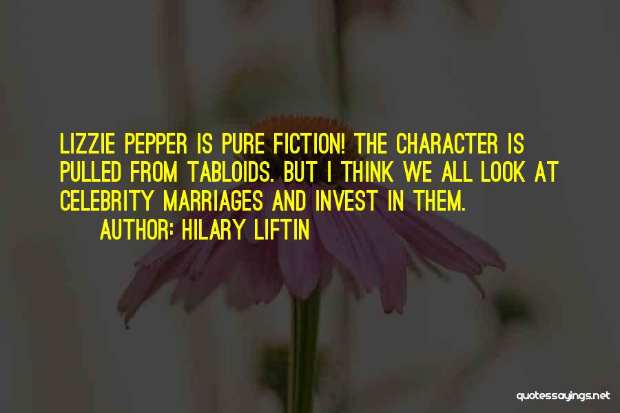 Hilary Liftin Quotes: Lizzie Pepper Is Pure Fiction! The Character Is Pulled From Tabloids. But I Think We All Look At Celebrity Marriages
