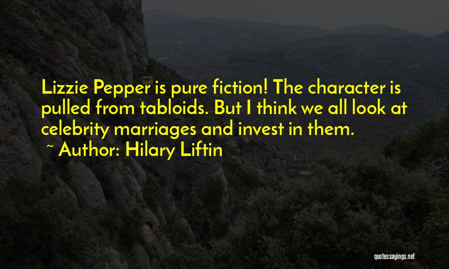 Hilary Liftin Quotes: Lizzie Pepper Is Pure Fiction! The Character Is Pulled From Tabloids. But I Think We All Look At Celebrity Marriages