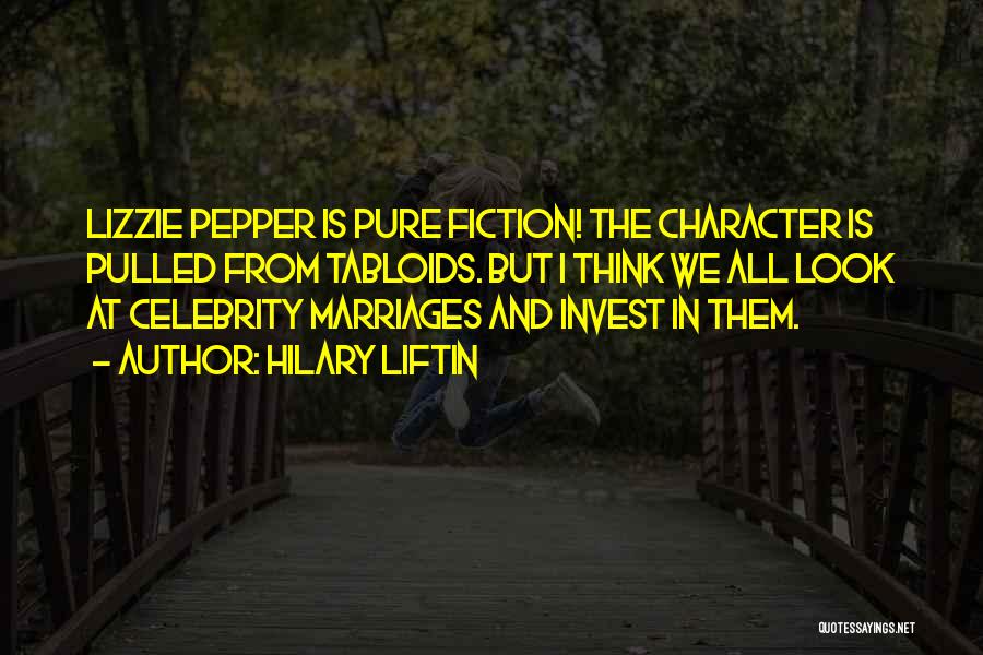 Hilary Liftin Quotes: Lizzie Pepper Is Pure Fiction! The Character Is Pulled From Tabloids. But I Think We All Look At Celebrity Marriages