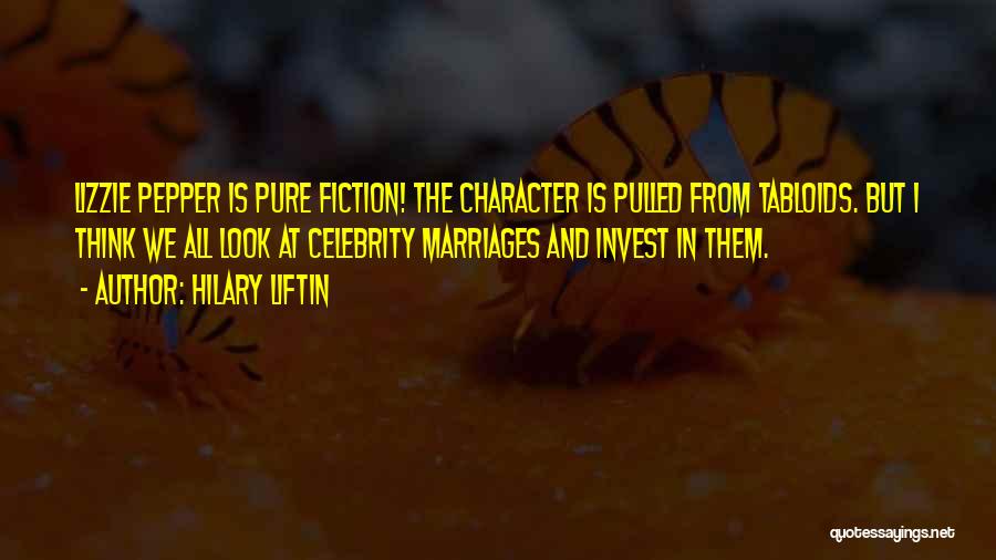 Hilary Liftin Quotes: Lizzie Pepper Is Pure Fiction! The Character Is Pulled From Tabloids. But I Think We All Look At Celebrity Marriages