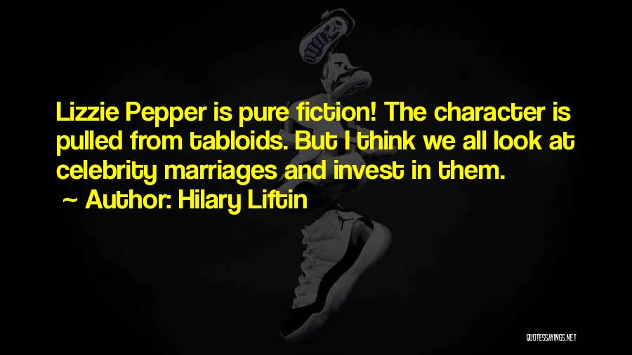 Hilary Liftin Quotes: Lizzie Pepper Is Pure Fiction! The Character Is Pulled From Tabloids. But I Think We All Look At Celebrity Marriages
