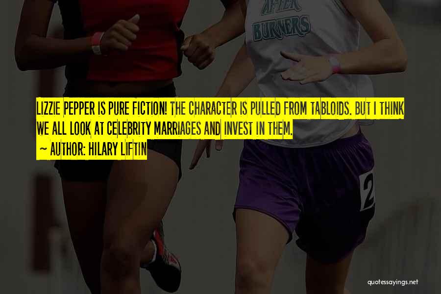 Hilary Liftin Quotes: Lizzie Pepper Is Pure Fiction! The Character Is Pulled From Tabloids. But I Think We All Look At Celebrity Marriages