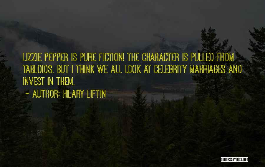 Hilary Liftin Quotes: Lizzie Pepper Is Pure Fiction! The Character Is Pulled From Tabloids. But I Think We All Look At Celebrity Marriages