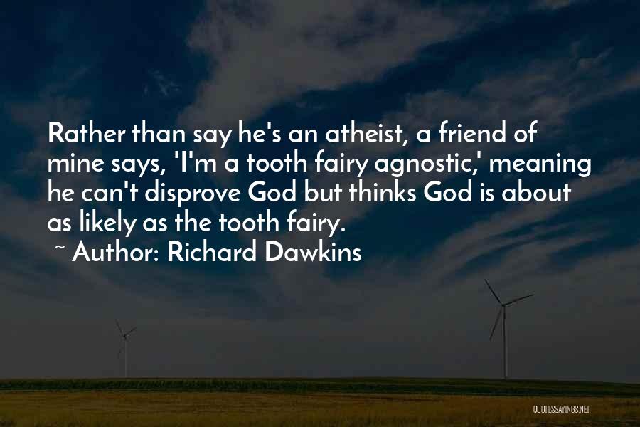 Richard Dawkins Quotes: Rather Than Say He's An Atheist, A Friend Of Mine Says, 'i'm A Tooth Fairy Agnostic,' Meaning He Can't Disprove