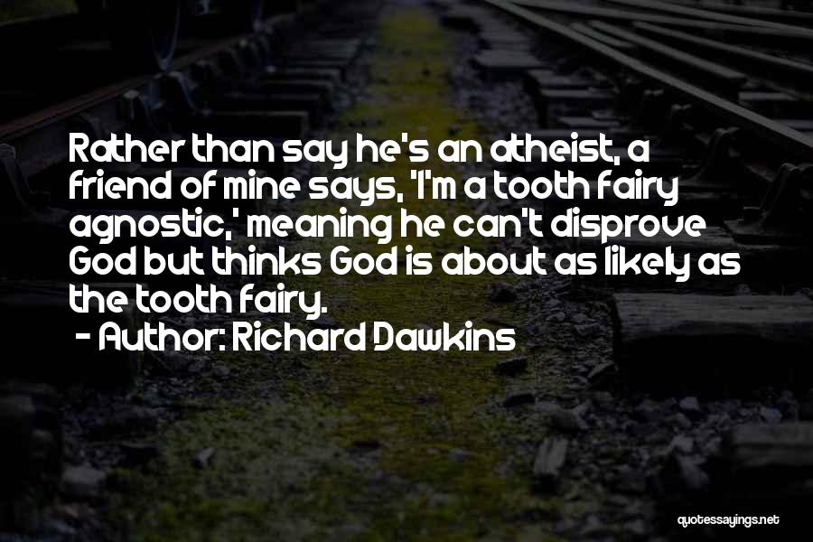 Richard Dawkins Quotes: Rather Than Say He's An Atheist, A Friend Of Mine Says, 'i'm A Tooth Fairy Agnostic,' Meaning He Can't Disprove